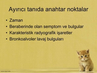 Ayırıcı tanıda anahtar noktalar
• Zaman
• Beraberinde olan semptom ve bulgular
• Karakteristik radyografik işaretler
• Bronkoalvoler lavaj bulguları
 