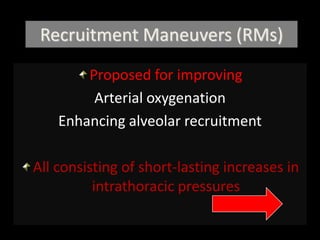 Recruitment Maneuvers (RMs)
Proposed for improving
Arterial oxygenation
Enhancing alveolar recruitment
All consisting of short-lasting increases in
intrathoracic pressures
 
