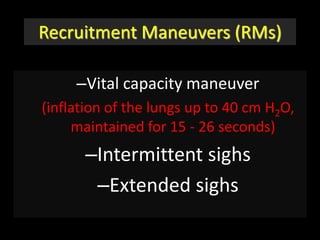Recruitment Maneuvers (RMs)
–Vital capacity maneuver
(inflation of the lungs up to 40 cm H2O,
maintained for 15 - 26 seconds)
–Intermittent sighs
–Extended sighs
 