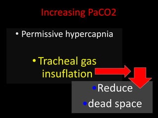 Increasing PaCO2
• Permissive hypercapnia
• Tracheal gas
insuflation
•Reduce
•dead space
 