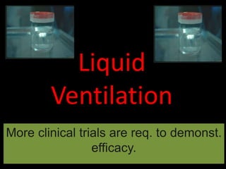 Liquid
Ventilation
More clinical trials are req. to demonst.
efficacy.
 