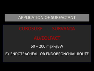 APPLICATION OF SURFACTANT
CUROSURF - SURVANTA
ALVEOLFACT
50 – 200 mg/kgBW
BY ENDOTRACHEAL OR ENDOBRONCHIAL ROUTE
 
