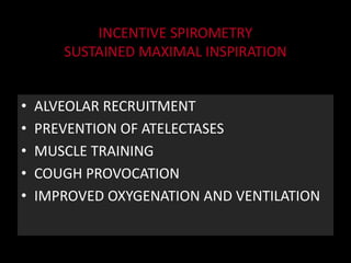INCENTIVE SPIROMETRY
SUSTAINED MAXIMAL INSPIRATION
• ALVEOLAR RECRUITMENT
• PREVENTION OF ATELECTASES
• MUSCLE TRAINING
• COUGH PROVOCATION
• IMPROVED OXYGENATION AND VENTILATION
 