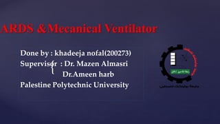 {
ARDS &Mecanical Ventilator
Done by : khadeeja nofal(200273)
Supervisor : Dr. Mazen Almasri
Dr.Ameen harb
Palestine Polytechnic University
 