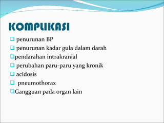 KOMPLIKASI penurunan BP penurunan kadar gula dalam darah  pendarahan intrakranial perubahan paru-paru yang kronik acidosis pneumothorax Gangguan pada organ lain 