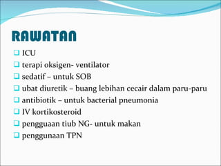 RAWATAN ICU terapi oksigen- ventilator sedatif – untuk SOB ubat diuretik – buang lebihan cecair dalam paru-paru antibiotik – untuk bacterial pneumonia IV kortikosteroid pengguaan tiub NG- untuk makan penggunaan TPN  