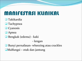 MANIFESTASI KLINIKAL Takikardia Tachypnea Cyanosis Apnea Bengkak (edema) - kaki - lengan Bunyi pernafasan- wheezing atau crackles Malfungsi – otak dan jantung 