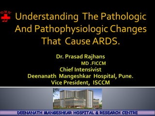 Understanding The Pathologic
And Pathophysiologic Changes
That Cause ARDS.
 