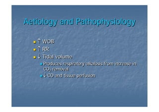 Aetiology and Pathophysiology

   ↑ WOB
   ↑ RR
   ↓ Tidal volume
     Produces respiratory alkalosis from increase in
     CO2 removal
        2
     ↓ CO and tissue perfusion
 