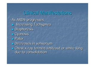 Clinical Manifestations
As ARDS progresses
   Increasing Tachypnea
  Diaphoresis
  Cyanosis
  Pallor
  Decreases in sensorium
  Chest x-ray termed whiteout or white lung
         x-ray
  due to consolidation
 