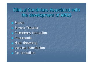 Clinical Conditions Associated with
     the development of ARDS
Sepsis
Severe Trauma
Pulmonary contusion
Pneumonia
Near drowning
Massive transfusion
Fat embolism
 
