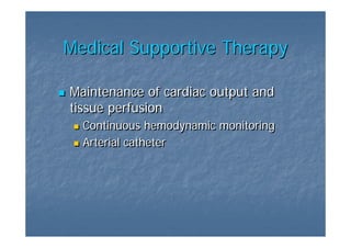 Medical Supportive Therapy

Maintenance of cardiac output and
tissue perfusion
  Continuous hemodynamic monitoring
  Arterial catheter
 