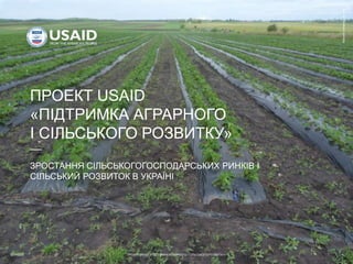 12/31/2022 ПРОЕКТ USAID «ПІДТРИМКА АГРАРНОГО І СІЛЬСЬКОГО РОЗВИТКУ» 1
ПРОЕКТ USAID
«ПІДТРИМКА АГРАРНОГО
І СІЛЬСЬКОГО РОЗВИТКУ»
ЗРОСТАННЯ СІЛЬСЬКОГОГОСПОДАРСЬКИХ РИНКІВ І
СІЛЬСЬКИЙ РОЗВИТОК В УКРАЇНІ
Кімонікс
Інтернешнл.
Інк
 