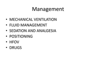 Management
?   MECHANICAL VENTILATION
?   FLUID MANAGEMENT
?   SEDATION AND ANALGESIA
?   POSITIONING
?   HFOV
?   DRUGS
 