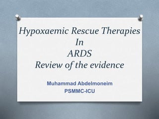 Hypoxaemic Rescue Therapies
In
ARDS
Review of the evidence
Muhammad Abdelmoneim
PSMMC-ICU
 