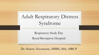 Adult Respiratory Distress
Syndrome
Respiratory Study Day
Royal Brompton Hospital
Dr. Hatem Aboumarie, MBBS, MSc, MRCP
 