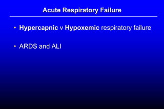 Acute Respiratory Failure
• Hypercapnic v Hypoxemic respiratory failure
• ARDS and ALI
 