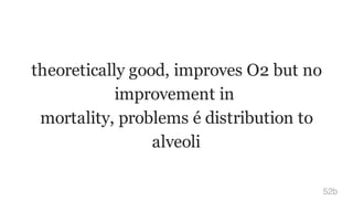 theoretically good, improves O2 but no
improvement in
mortality, problems é distribution to
alveoli
52b
 