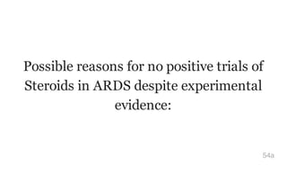 Possible reasons for no positive trials of
Steroids in ARDS despite experimental
evidence:
54a
 