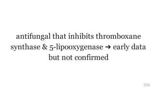 antifungal that inhibits thromboxane
synthase & 5-lipooxygenase ➜ early data
but not confirmed
55b
 