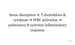 tissue disruption ➜ ↑chemokines &
cytokines ➜ WBC activation ➜
pulmonary & systemic inflammatory
response
20b
 