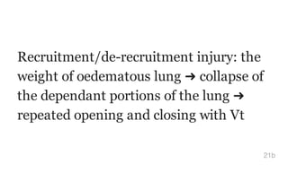 Recruitment/de-recruitment injury: the
weight of oedematous lung ➜ collapse of
the dependant portions of the lung ➜
repeated opening and closing with Vt
21b
 