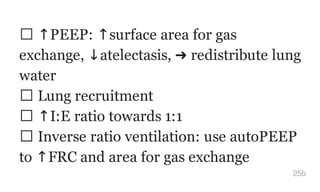 ↑PEEP: ↑surface area for gas
exchange, ↓atelectasis, ➜ redistribute lung
water
Lung recruitment
↑I:E ratio towards 1:1
Inverse ratio ventilation: use autoPEEP
to ↑FRC and area for gas exchange
25b
 