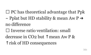 PC has theoretical advantage that Ppk
~ Pplat but HD stability & mean Aw P ➜
no difference
Inverse ratio ventilation: small
decrease in CO2 but ↑mean Aw P &
↑risk of HD consequences
30b
 