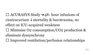ACURASYS Study ➜48- hour infusions of
cisatracurium ↓mortality & barotrauma, no
effect on ICU-acquired weakness
Minimise O2 consumption/CO2 production &
eliminate dyssynchrony
Improved ventilation/perfusion relationships
32b
 