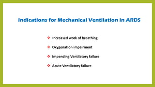 Indications for Mechanical Ventilation in ARDS
 Increased work of breathing
 Oxygenation impairment
 Impending Ventilatory failure
 Acute Ventilatory failure
 