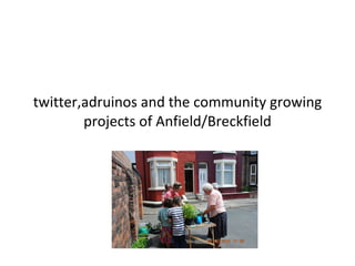 twitter,adruinos and the community growing projects of Anfield/Breckfield 