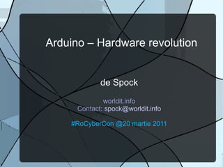 Arduino – Hardware revolution de Spock worldit.info Contact:  [email_address] #RoCyberCon @20 martie 2011 