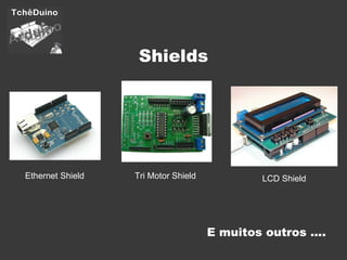 Shields Ethernet Shield Tri Motor Shield LCD Shield E muitos outros .... 