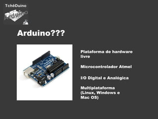 Arduino??? Plataforma de hardware livre Microcontrolador Atmel I/O Digital e Analógica Multiplataforma  (Linux, Windows e Mac OS) 