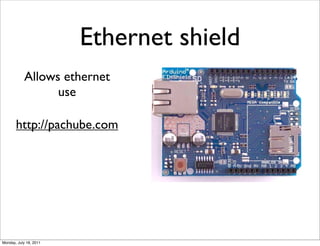 Ethernet shield
            Allows ethernet
                  use

       http://pachube.com




Monday, July 18, 2011
 