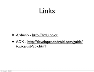 Links


                    • Arduino - http://arduino.cc
                    • ADK - http://developer.android.com/guide/
                        topics/usb/adk.html




Monday, July 18, 2011
 