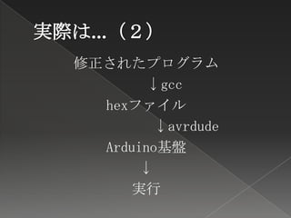 修正されたプログラム
       ↓gcc
  hexファイル
        ↓avrdude
  Arduino基盤
      ↓
     実行
 