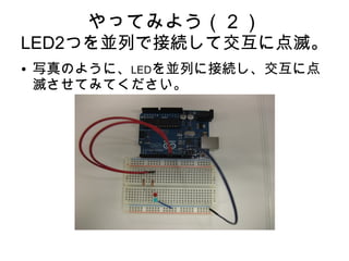 やってみよう（２）
LED2つを並列で接続して交互に点滅。
●   写真のように、LEDを並列に接続し、交互に点
    滅させてみてください。
 
