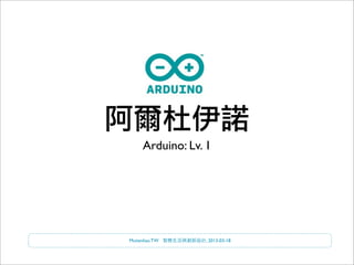 阿爾杜伊諾
     Arduino: Lv. 1




Mutienliao.TW    , 2013-03-18
 