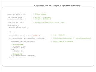 #3                  File > Examples > Digital > BlinkWithoutDelay




const int ledPin =      13;         //    pin 13   LED

int ledState = LOW;                 //             LED
long previousMillis = 0;            //

long interval = 1000;               //                           1000ms = 1sec

void setup() {
  pinMode(ledPin, OUTPUT);
}

void loop()
{
  unsigned long currentMillis = millis();                   //

    if(currentMillis - previousMillis > interval) {         //

        previousMillis = currentMillis;                     //

        //    LED
        if (ledState == LOW)
           ledState = HIGH;
        else
           ledState = LOW;

        //    LED
        digitalWrite(ledPin, ledState);
    }
}
 