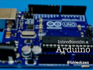 Introducción a
Arduino
@lshimokawa
 