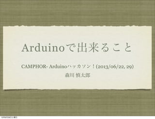 Arduinoで出来ること
CAMPHOR- Arduinoハッカソン！(2013/06/22, 29)
森川 慎太郎
13年6月29日土曜日
 