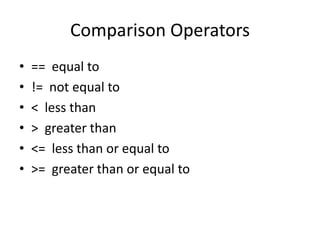 Comparison Operators
• == equal to
• != not equal to
• < less than
• > greater than
• <= less than or equal to
• >= greater than or equal to
 