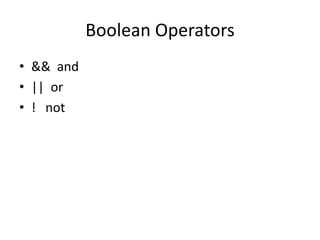 Boolean Operators
• && and
• || or
• ! not
 