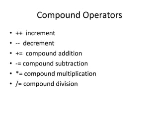 Compound Operators
• ++ increment
• -- decrement
• += compound addition
• -= compound subtraction
• *= compound multiplication
• /= compound division
 