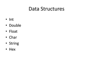 Data Structures
• Int
• Double
• Float
• Char
• String
• Hex
 