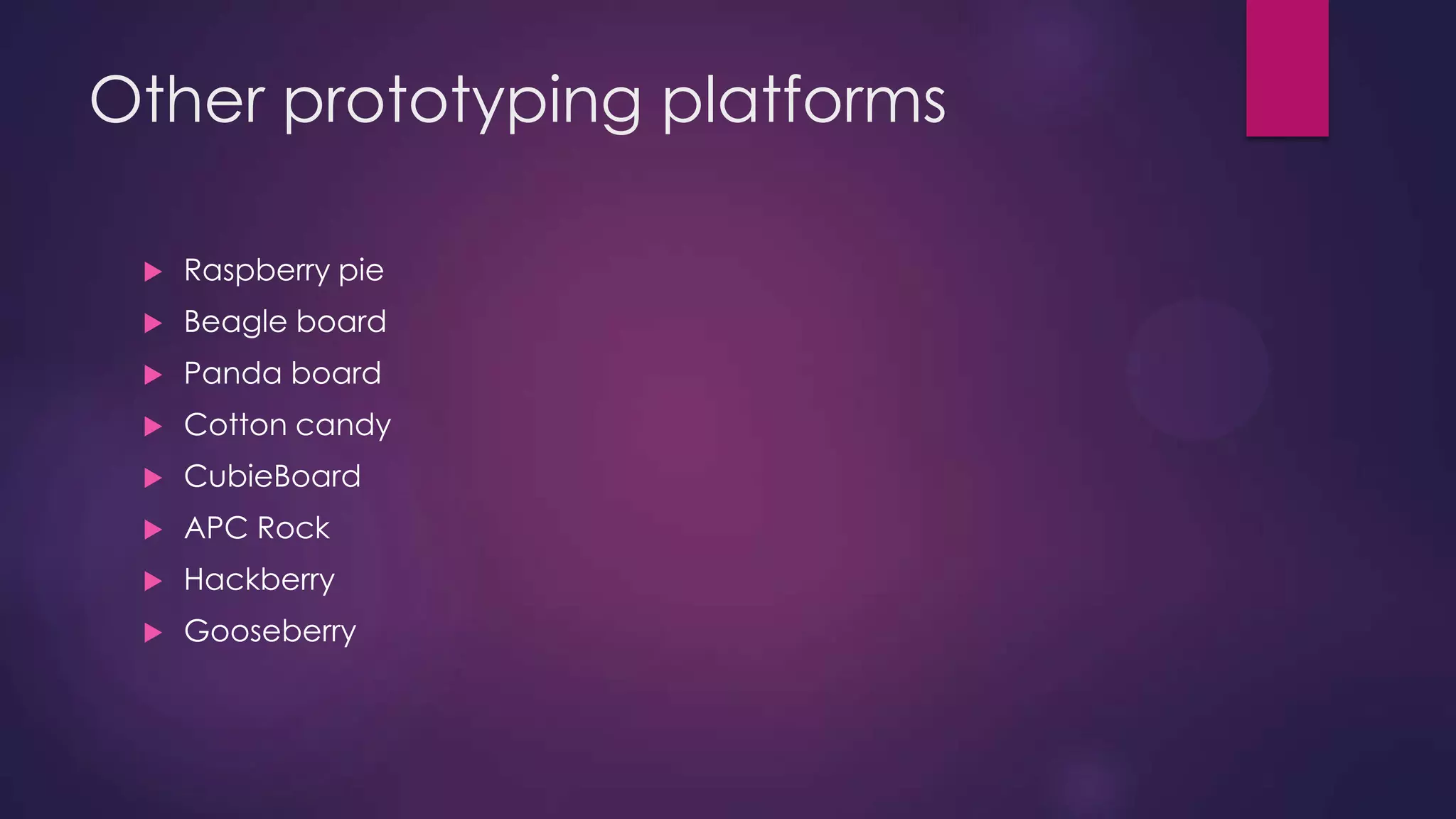 Other prototyping platforms
 Raspberry pie
 Beagle board
 Panda board
 Cotton candy
 CubieBoard
 APC Rock
 Hackberry
 Gooseberry
 