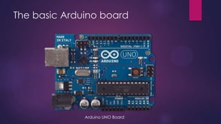 The basic Arduino board
Arduino UNO Board
 