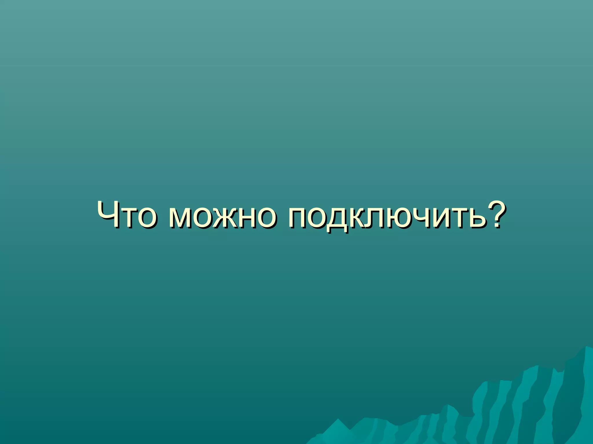 Что можно подключить?Что можно подключить?
 