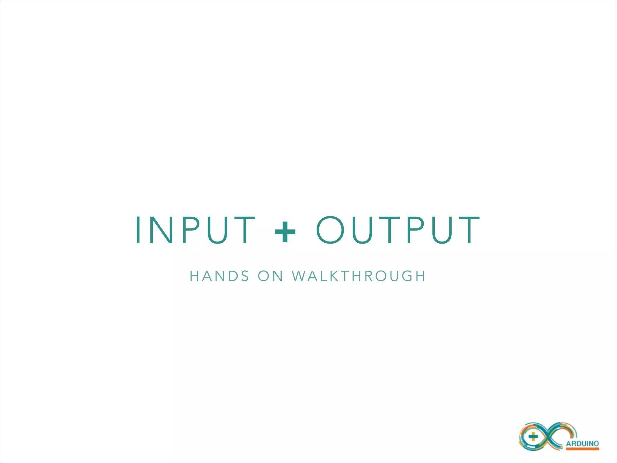 INPUT + O UT P U T
HANDS ON WALKTHROUGH

 